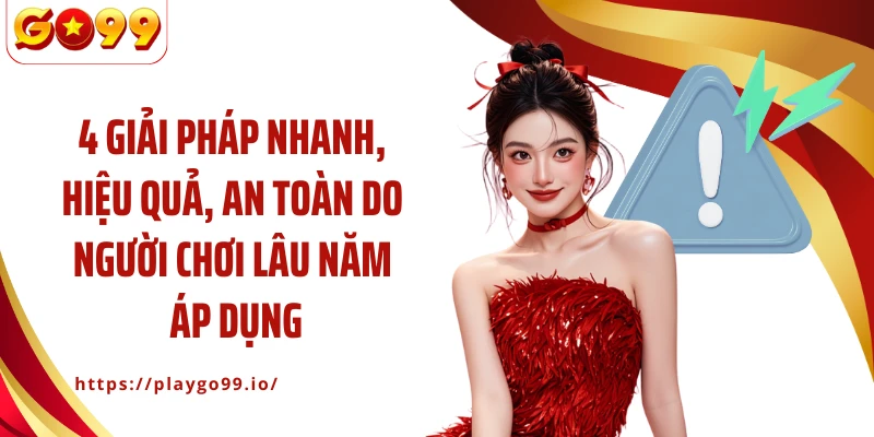 4 giải pháp nhanh, hiệu quả, an toàn do người chơi lâu năm áp dụng