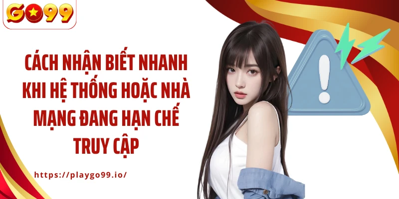 Cách nhận biết nhanh khi hệ thống hoặc nhà mạng đang hạn chế truy cập