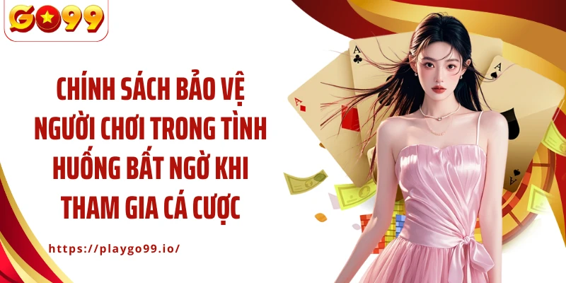 Chính sách bảo vệ người chơi trong tình huống bất ngờ khi tham gia cá cược