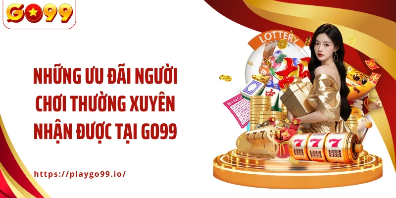 Những ưu đãi người chơi thường xuyên nhận được tại GO99