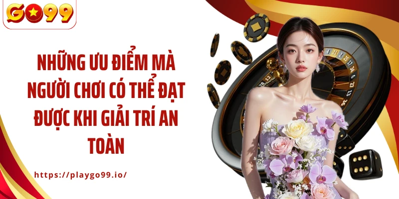 Những ưu điểm mà người chơi có thể đạt được khi giải trí an toàn