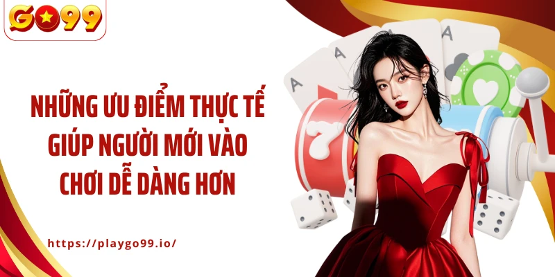 Những ưu điểm thực tế giúp người mới vào chơi dễ dàng hơn