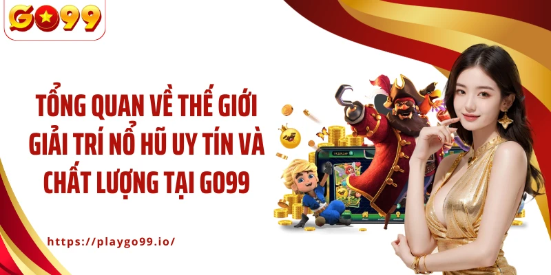 Tổng quan về thế giới giải trí nổ hũ uy tín và chất lượng tại GO99