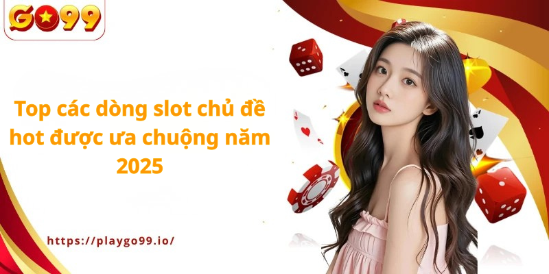 Top các dòng slot chủ đề hot được ưa chuộng năm 2025